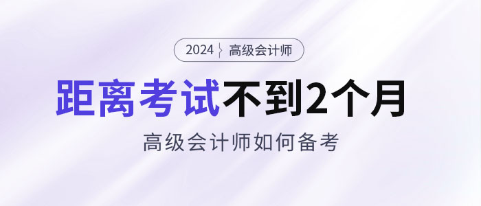 備考2024年高級會計考試僅剩不到2個月，如何安排備考