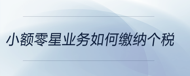 小額零星業(yè)務(wù)如何繳納個(gè)稅