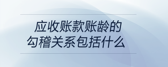 應收賬款賬齡的勾稽關系包括什么