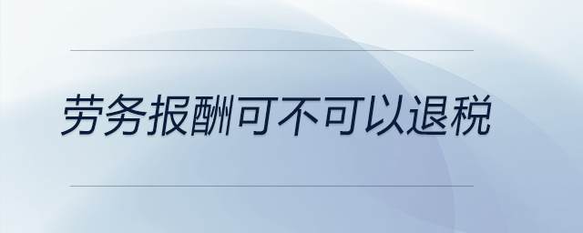 勞務(wù)報(bào)酬可不可以退稅