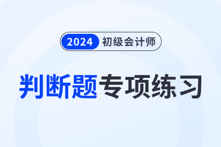 會計憑證_2024年《初級會計實務》判斷題專項練習 會計憑證_2024年《初級會計實務》判斷題專項練習