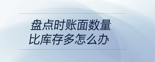 盤點時賬面數(shù)量比庫存多怎么辦