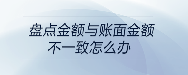 盤點金額與賬面金額不一致怎么辦