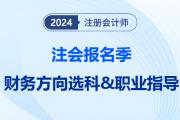 注會(huì)報(bào)名季提前給職業(yè)望路！揭秘選科后的就業(yè)前景之“財(cái)務(wù)方向篇”