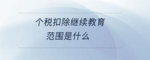 個稅扣除繼續教育范圍是什么