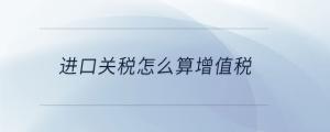 進口關稅怎么算增值稅
