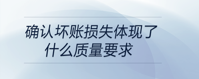 確認壞賬損失體現了什么質量要求