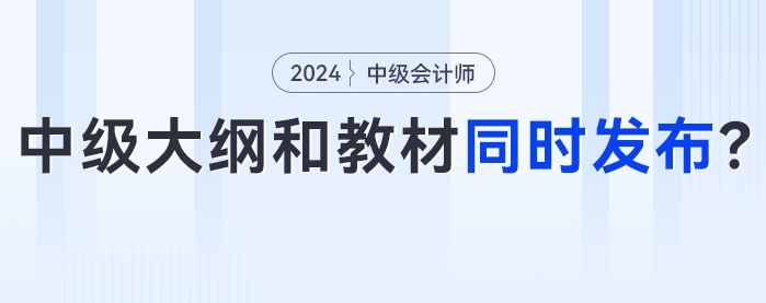 知道你在等！2024年中級會計考試大綱和新版教材將會同時發(fā)布？