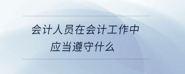 會計人員在會計工作中應當遵守什么
