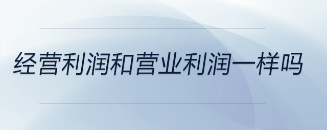 經營利潤和營業利潤一樣嗎
