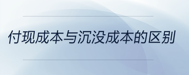 付現成本與沉沒成本的區(qū)別