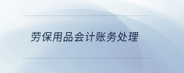 勞保用品會計賬務(wù)處理