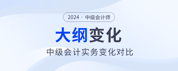 2024年中級會計《中級會計實務》考試大綱變化對比！