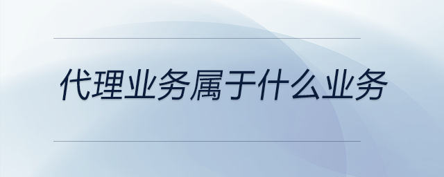 代理業務屬于什么業務