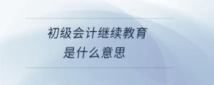 初級會計繼續教育是什么意思