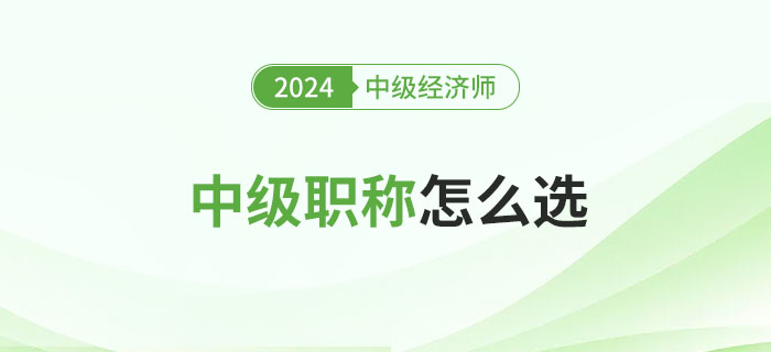 中級職稱怎么選？中級經濟師怎么樣?