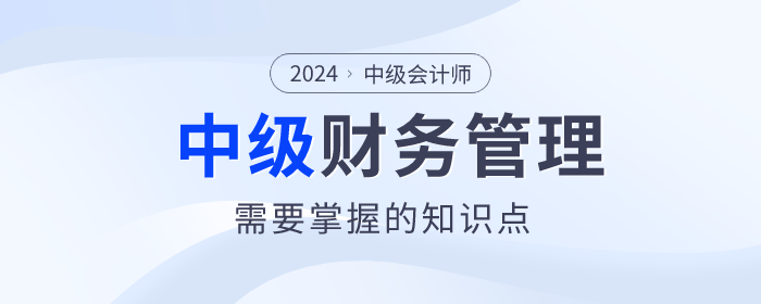 趕快看！2024年中級會計《財務(wù)管理》科目這些內(nèi)容要掌握！