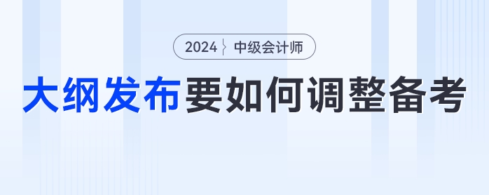 24年中級(jí)會(huì)計(jì)考試大綱發(fā)布！考生們要如何調(diào)整學(xué)習(xí)計(jì)劃？