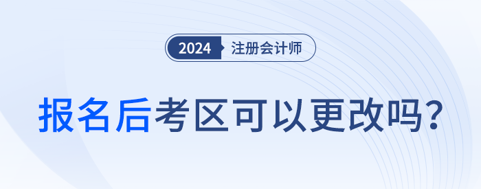 2024年注會報(bào)名后，考區(qū)可以更改嗎？