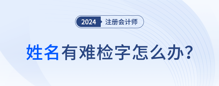 注會(huì)報(bào)名顯示姓名中有難檢字怎么辦？