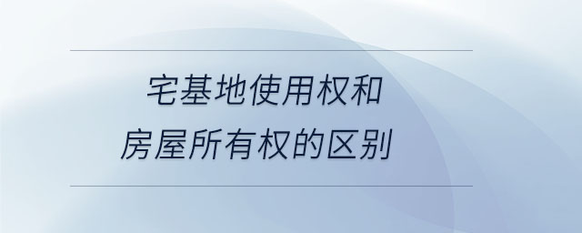宅基地使用權和房屋所有權的區別