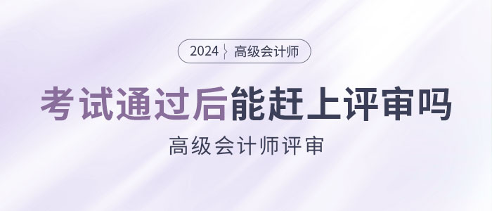 參加高級會計師考試并通過后，能趕上當年評審嗎？