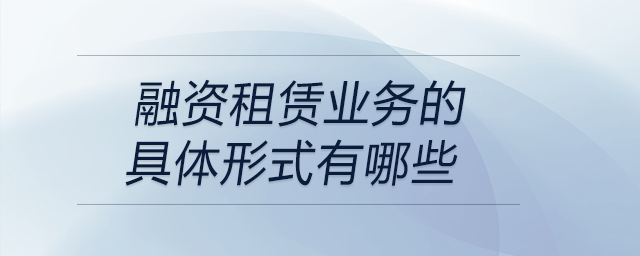 融資租賃業務的具體形式有哪些