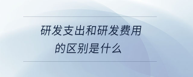 研發(fā)支出和研發(fā)費(fèi)用的區(qū)別是什么