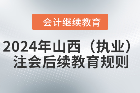 2024年山西省（執(zhí)業(yè)）注冊會計師后續(xù)教育規(guī)則