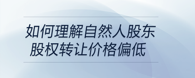 如何理解自然人股東股權轉讓價格偏低