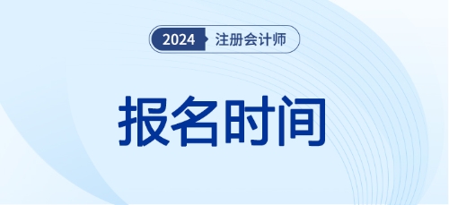 注冊會計師報名時間24年已經開始了嗎！