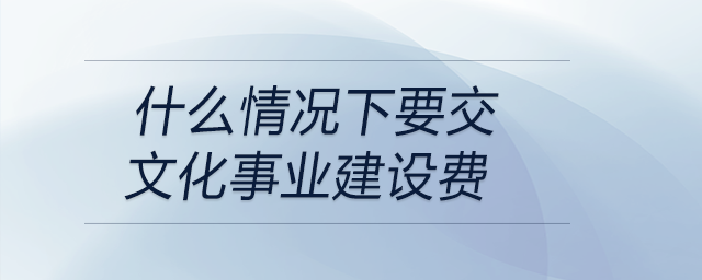 什么情況下要交文化事業建設費
