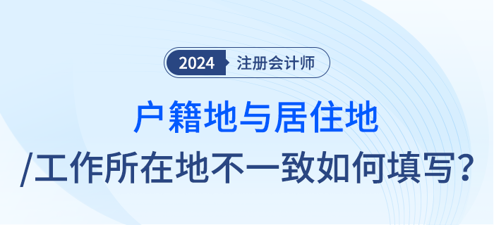 注會(huì)報(bào)名時(shí)戶籍地與居住地址或工作所在地不一致，應(yīng)怎么填寫？