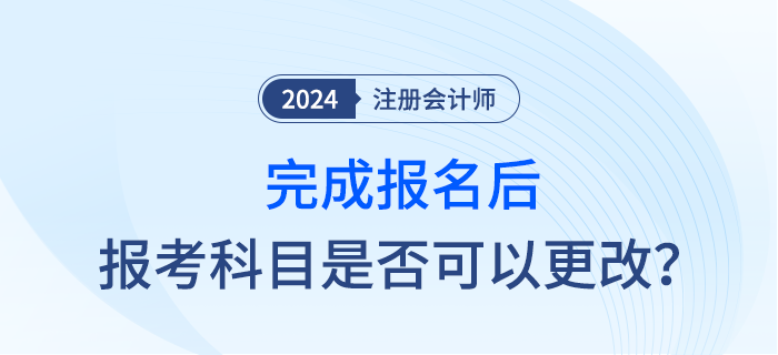 完成2024年注會(huì)報(bào)名后，報(bào)考科目是否可以調(diào)整？