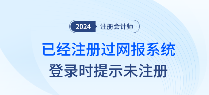 注會網報系統登錄時，已經注冊過為什么登錄時提示未注冊？