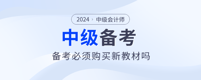 2024年中級會計教材預計4月30日前上市，備考必須買新教材嗎？