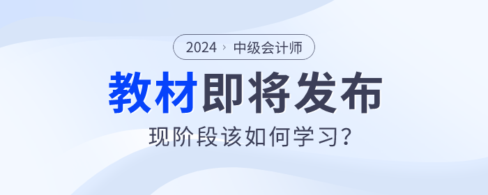 2024年中級會計教材即將發布，現階段該如何學習？