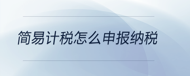 簡(jiǎn)易計(jì)稅怎么申報(bào)納稅