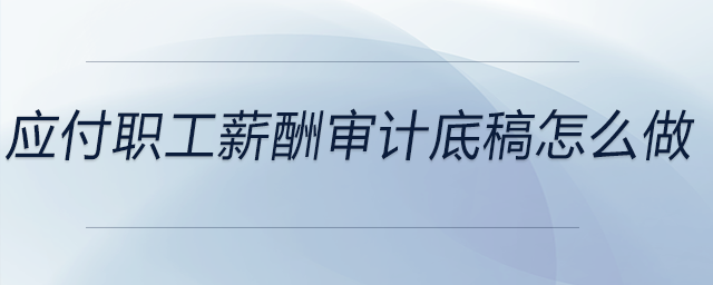 應付職工薪酬審計底稿怎么做
