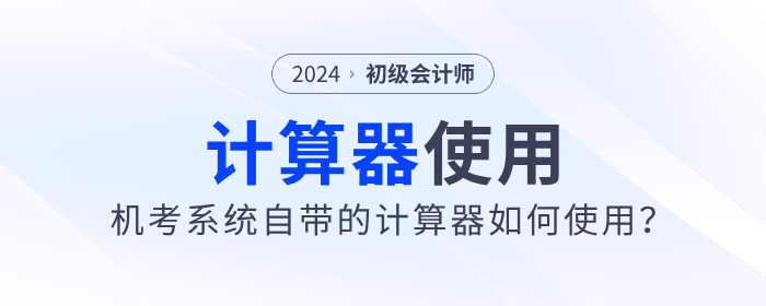 2024年初級會計職稱考試可以使用計算器嗎？需要自己帶嗎？