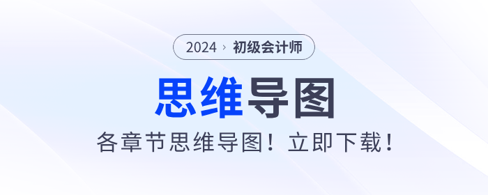 2024年初級會計考試各章節思維導圖！立即下載！
