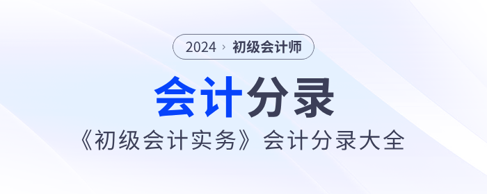 2024年《初級會計實務》會計分錄大全，一鍵領取！