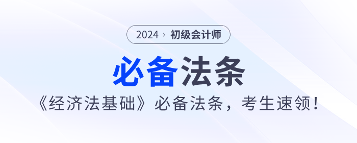 2024年初級(jí)會(huì)計(jì)《經(jīng)濟(jì)法基礎(chǔ)》必備法條，考生速領(lǐng)！