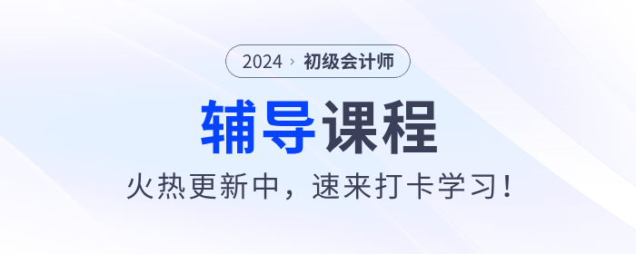 東奧2024年初級會計考試輔導課程火熱更新中，速來打卡學習！