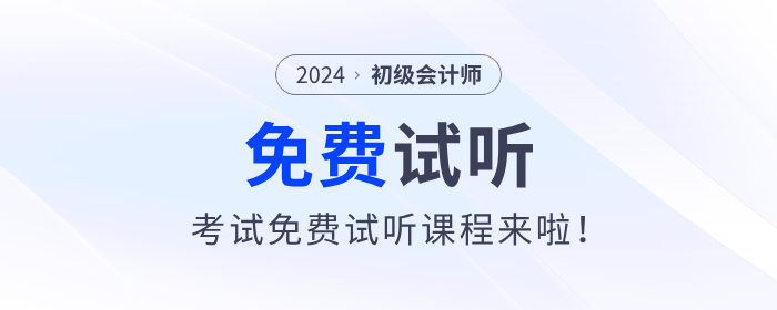 福利！2024年初級(jí)會(huì)計(jì)考試免費(fèi)試聽課程來啦！