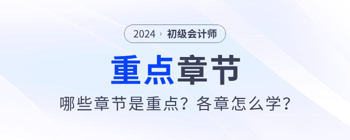 2024年初級會計考試哪些章節(jié)是重點？各章怎么學(xué)？