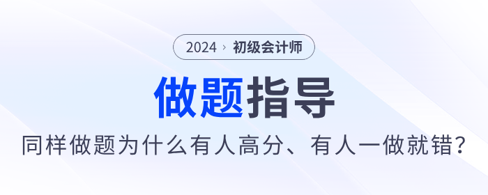 備考2024年初級會計同樣做題，為什么有人高分，有人卻一做就錯？