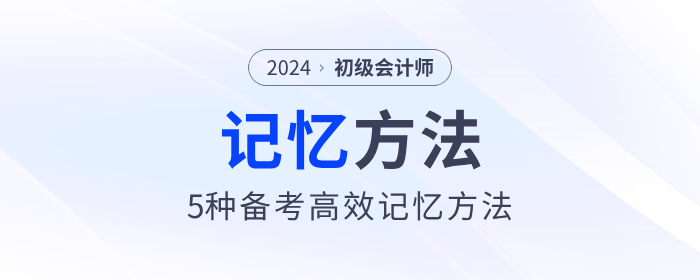 5種初級會計備考高效記憶方法，助力考生備戰2024年考試！