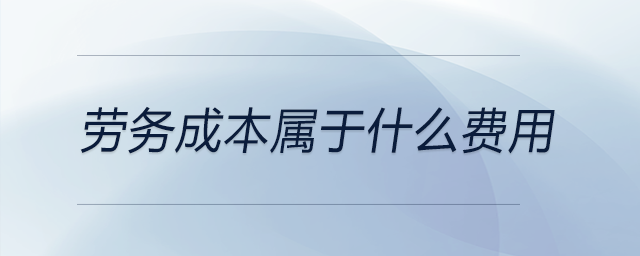 勞務(wù)成本屬于什么費(fèi)用