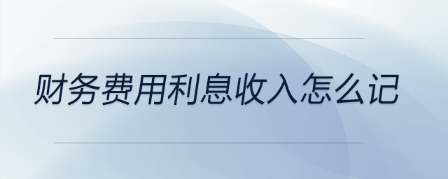 財務費用利息收入怎么記